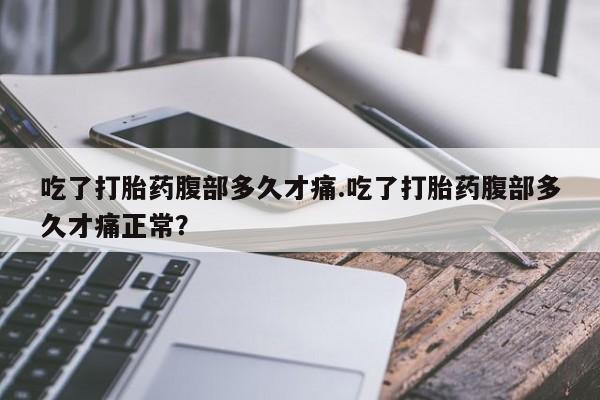 网上购买米非司酮片去哪买吃了打胎药腹部多久才痛.吃了打胎药腹部多久才痛正常？
