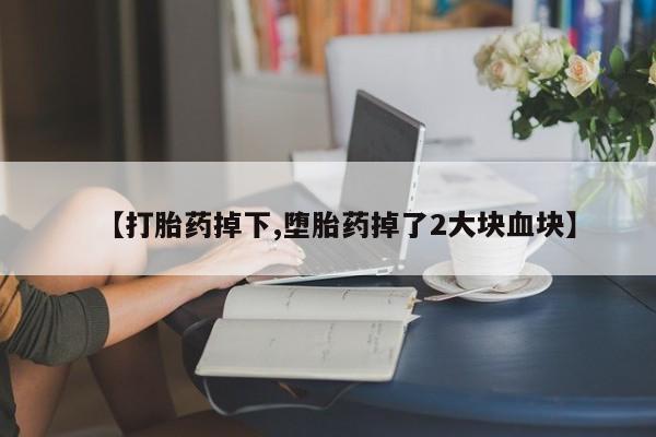 网上购买米非司酮片去哪买【打胎药掉下,堕胎药掉了2大块血块】