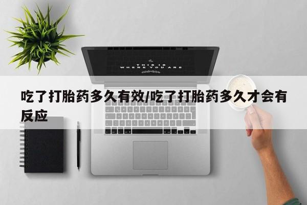网上购买米非司酮片去哪买吃了打胎药多久有效/吃了打胎药多久才会有反应