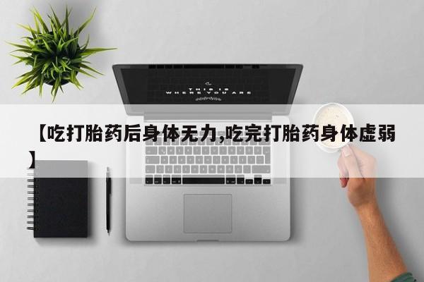 网上购买米非司酮片去哪买【吃打胎药后身体无力,吃完打胎药身体虚弱】
