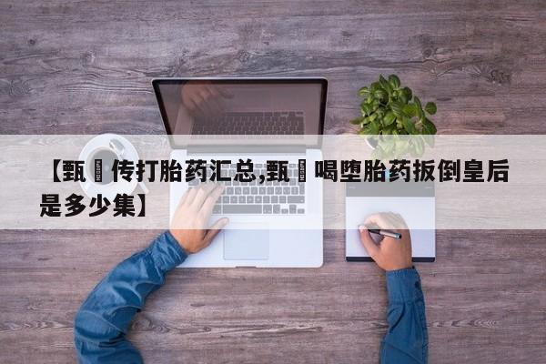 网上购买米非司酮片去哪买【甄嬛传打胎药汇总,甄嬛喝堕胎药扳倒皇后是多少集】