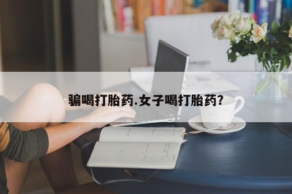 网上购买米非司酮片去哪买骗喝打胎药.女子喝打胎药？