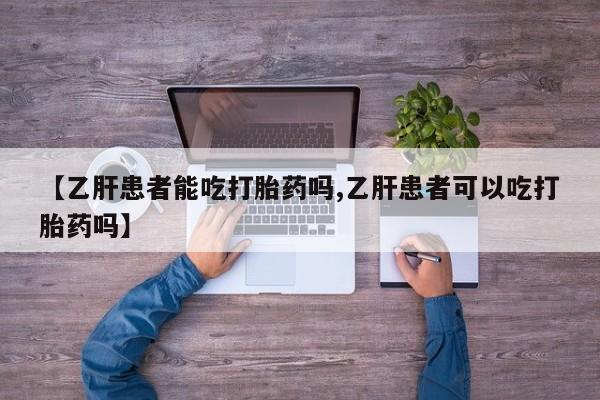 网上购买米非司酮片去哪买【乙肝患者能吃打胎药吗,乙肝患者可以吃打胎药吗】