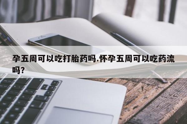 网上购买米非司酮片去哪买孕五周可以吃打胎药吗.怀孕五周可以吃药流吗？
