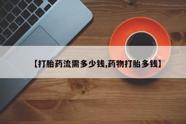 网上购买米非司酮片去哪买【打胎药流需多少钱,药物打胎多钱】