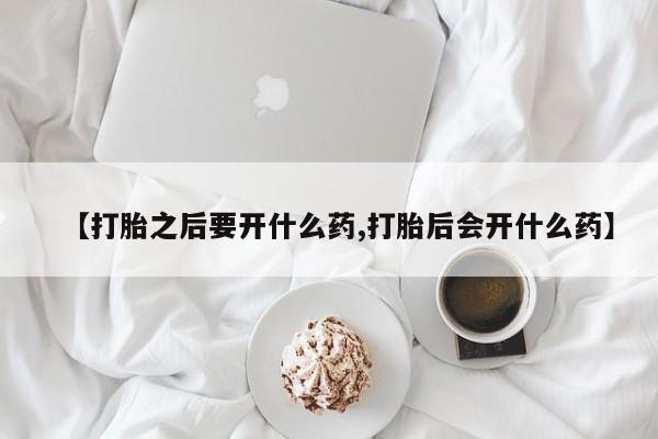 网上购买米非司酮片去哪买【打胎之后要开什么药,打胎后会开什么药】