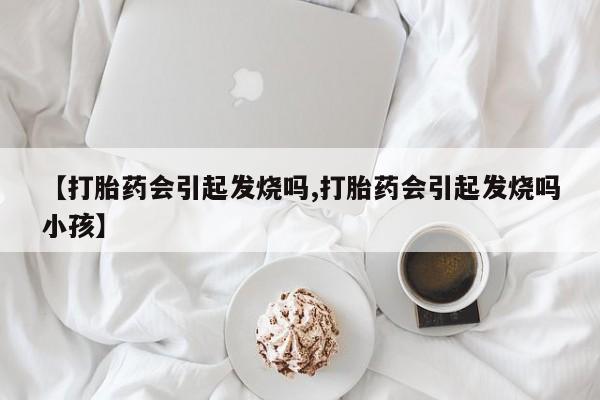 网上购买米非司酮片去哪买【打胎药会引起发烧吗,打胎药会引起发烧吗小孩】