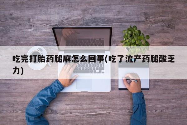 网上购买米非司酮片去哪买吃完打胎药腿麻怎么回事(吃了流产药腿酸乏力)