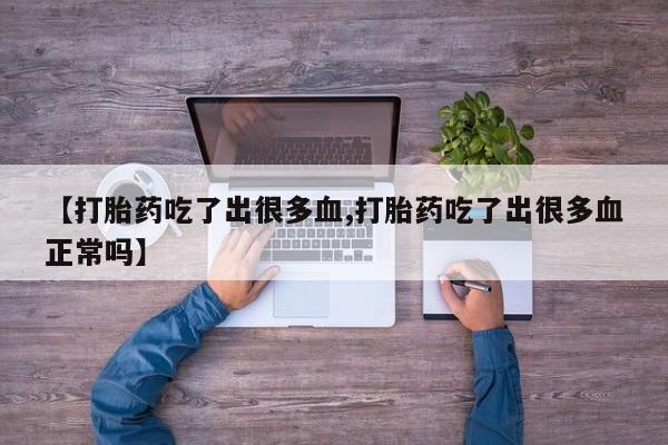 网上购买米非司酮片去哪买【打胎药吃了出很多血,打胎药吃了出很多血正常吗】