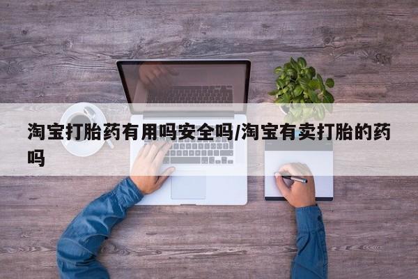 网上购买米非司酮片去哪买淘宝打胎药有用吗安全吗/淘宝有卖打胎的药吗