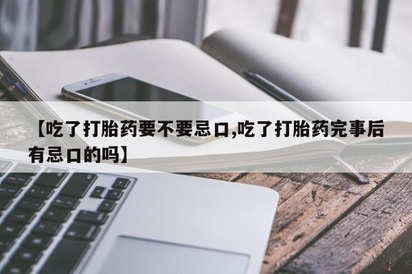 网上购买米非司酮片去哪买【吃了打胎药要不要忌口,吃了打胎药完事后有忌口的吗】