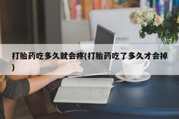 网上购买米非司酮片去哪买打胎药吃多久就会疼(打胎药吃了多久才会掉)