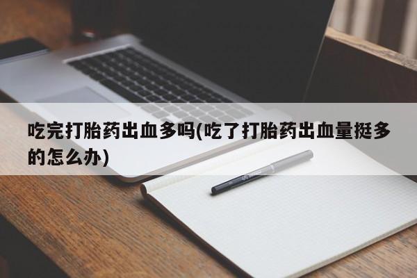 网上购买米非司酮片去哪买吃完打胎药出血多吗(吃了打胎药出血量挺多的怎么办)