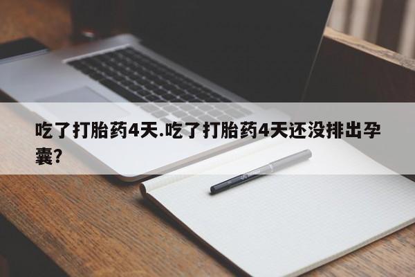网上购买米非司酮片去哪买吃了打胎药4天.吃了打胎药4天还没排出孕囊？