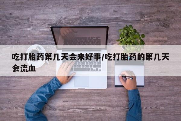 网上购买米非司酮片去哪买吃打胎药第几天会来好事/吃打胎药的第几天会流血