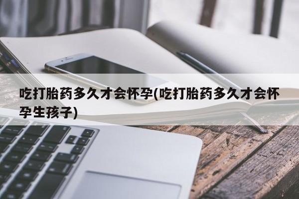 网上购买米非司酮片去哪买吃打胎药多久才会怀孕(吃打胎药多久才会怀孕生孩子)