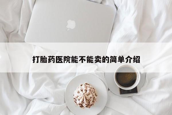 网上购买米非司酮片去哪买打胎药医院能不能卖的简单介绍