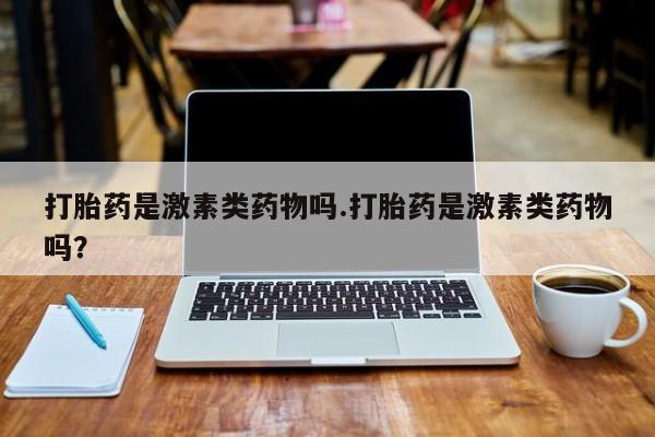 网上购买米非司酮片去哪买打胎药是激素类药物吗.打胎药是激素类药物吗？