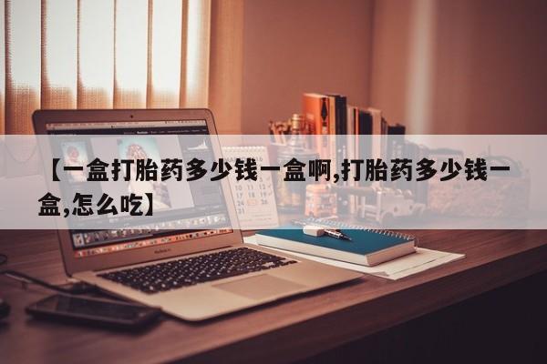 网上购买米非司酮片去哪买【一盒打胎药多少钱一盒啊,打胎药多少钱一盒,怎么吃】