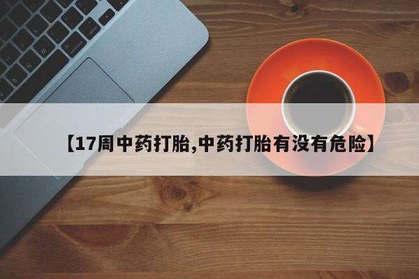 网上购买米非司酮片去哪买【17周中药打胎,中药打胎有没有危险】