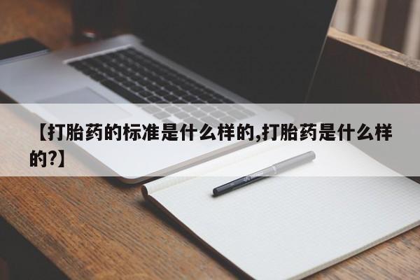 网上购买米非司酮片去哪买【打胎药的标准是什么样的,打胎药是什么样的?】