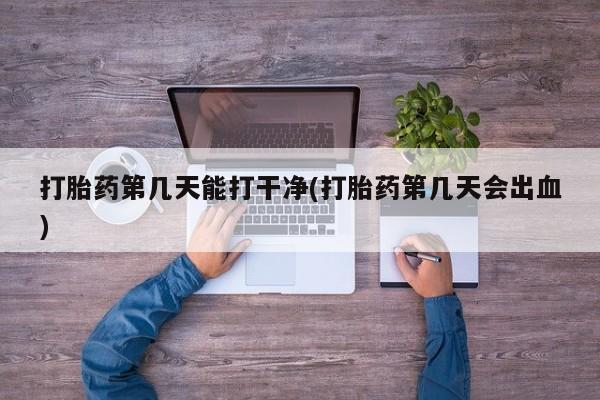 网上购买米非司酮片去哪买打胎药第几天能打干净(打胎药第几天会出血)