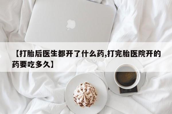 网上购买米非司酮片去哪买【打胎后医生都开了什么药,打完胎医院开的药要吃多久】