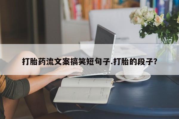 网上购买米非司酮片去哪买打胎药流文案搞笑短句子.打胎的段子？