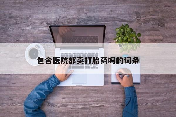 网上购买米非司酮片去哪买包含医院都卖打胎药吗的词条