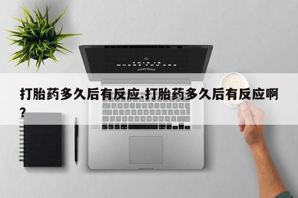 网上购买米非司酮片去哪买打胎药多久后有反应.打胎药多久后有反应啊？