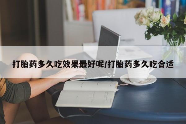 网上购买米非司酮片去哪买打胎药多久吃效果最好呢/打胎药多久吃合适