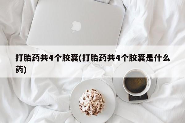 网上购买米非司酮片去哪买打胎药共4个胶囊(打胎药共4个胶囊是什么药)