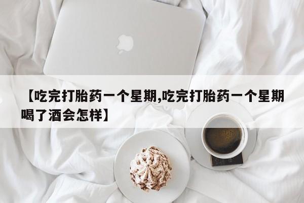 网上购买米非司酮片去哪买【吃完打胎药一个星期,吃完打胎药一个星期喝了酒会怎样】