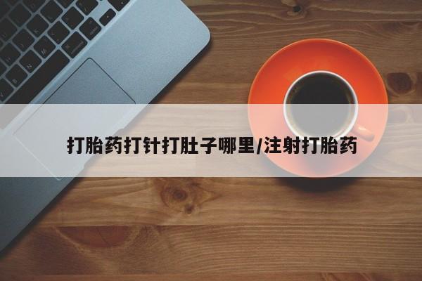 网上购买米非司酮片去哪买打胎药打针打肚子哪里/注射打胎药