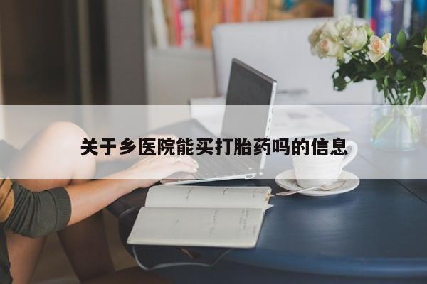 网上购买米非司酮片去哪买关于乡医院能买打胎药吗的信息