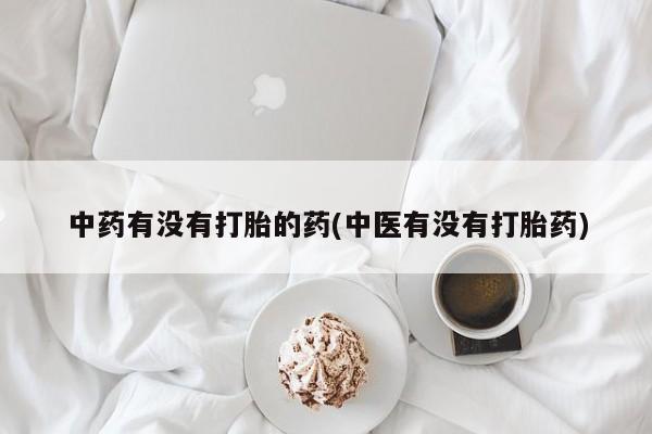 网上购买米非司酮片去哪买中药有没有打胎的药(中医有没有打胎药)