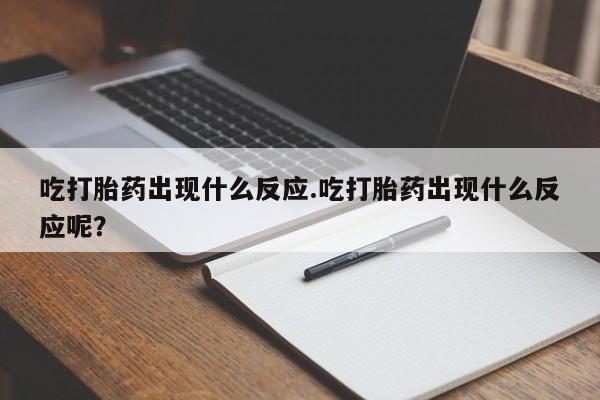 网上购买米非司酮片去哪买吃打胎药出现什么反应.吃打胎药出现什么反应呢？
